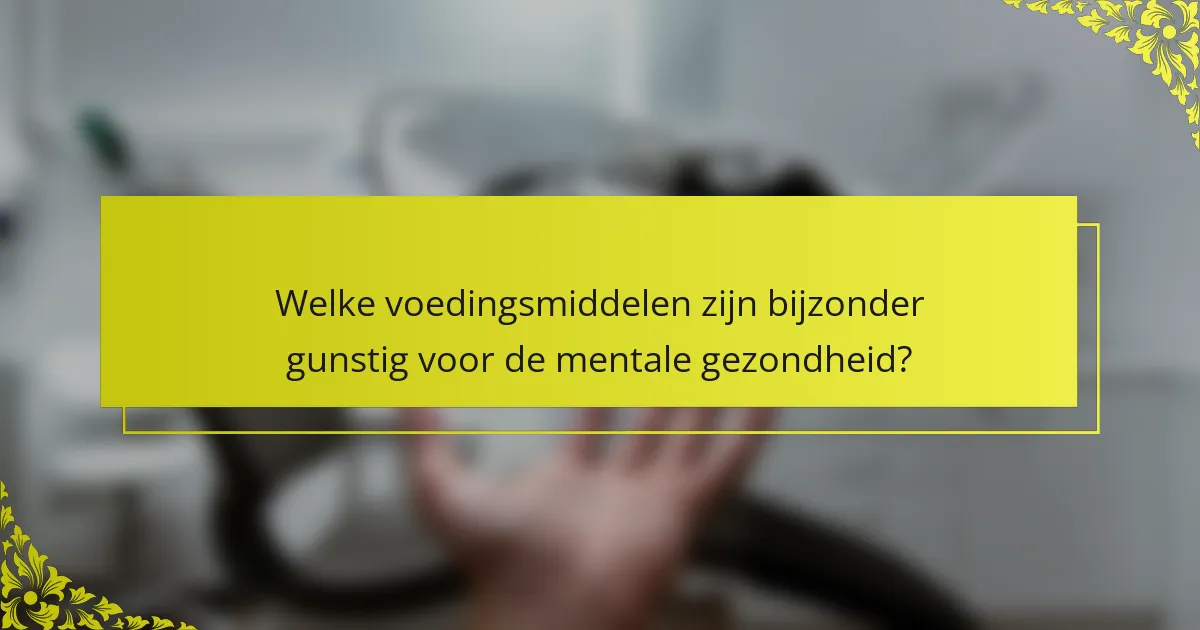 Welke voedingsmiddelen zijn bijzonder gunstig voor de mentale gezondheid?