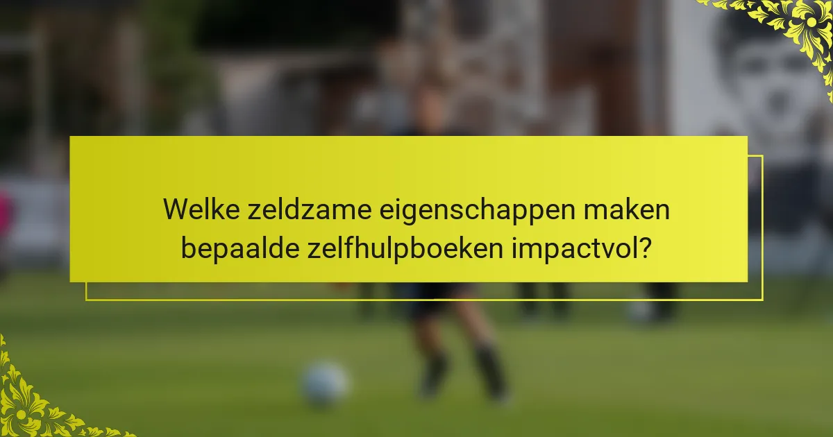 Welke zeldzame eigenschappen maken bepaalde zelfhulpboeken impactvol?