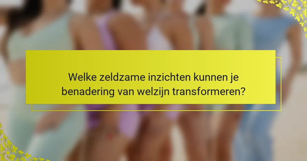 Welke zeldzame inzichten kunnen je benadering van welzijn transformeren?