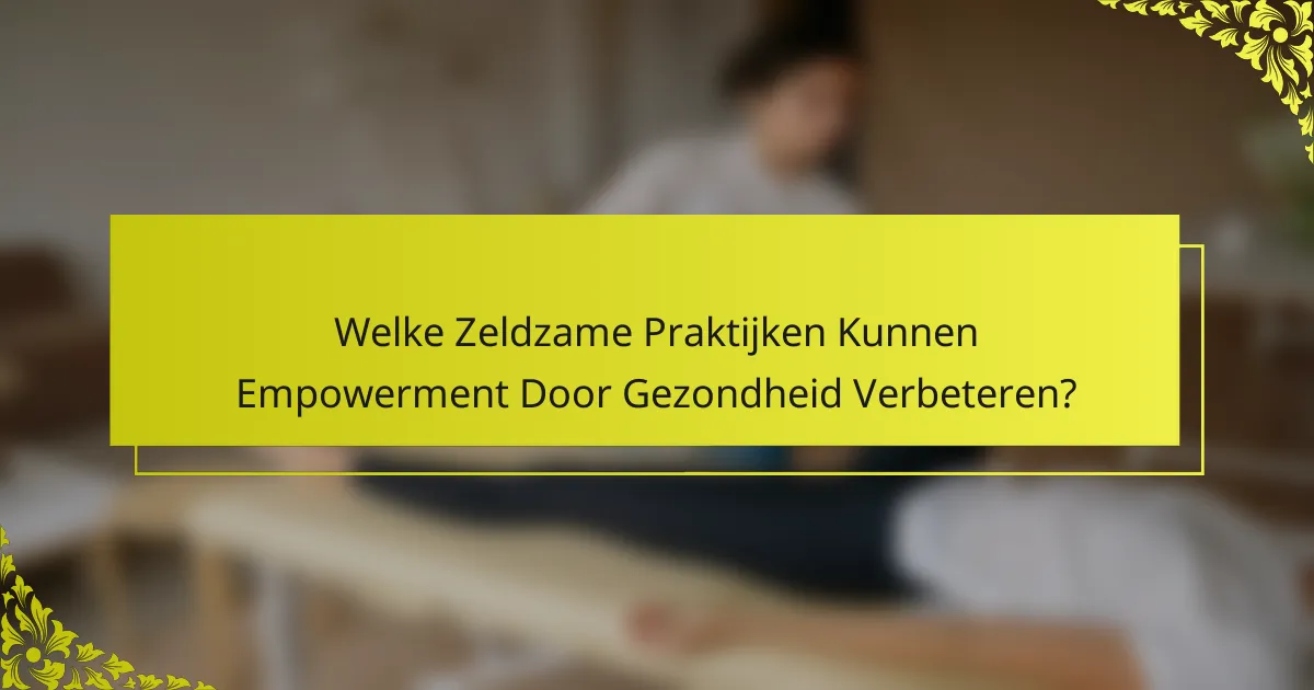 Welke Zeldzame Praktijken Kunnen Empowerment Door Gezondheid Verbeteren?